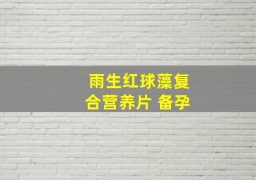 雨生红球藻复合营养片 备孕